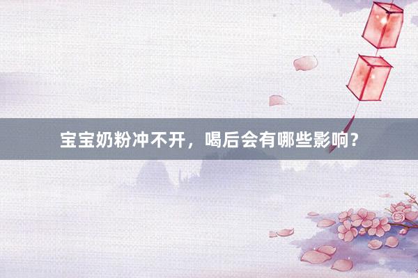 宝宝奶粉冲不开，喝后会有哪些影响？