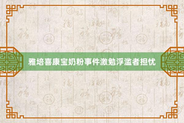 雅培喜康宝奶粉事件激勉浮滥者担忧