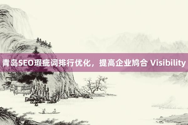 青岛SEO瑕疵词排行优化，提高企业鸠合 Visibility