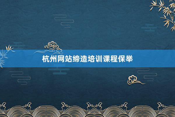 杭州网站缔造培训课程保举