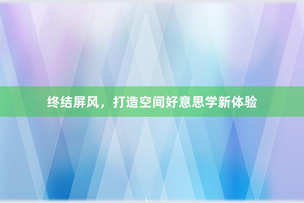 终结屏风，打造空间好意思学新体验