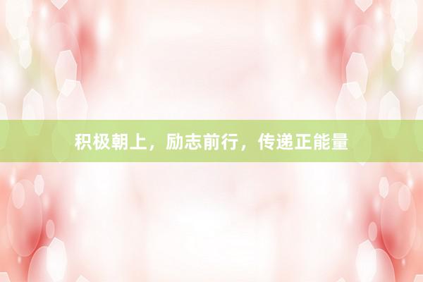 积极朝上，励志前行，传递正能量