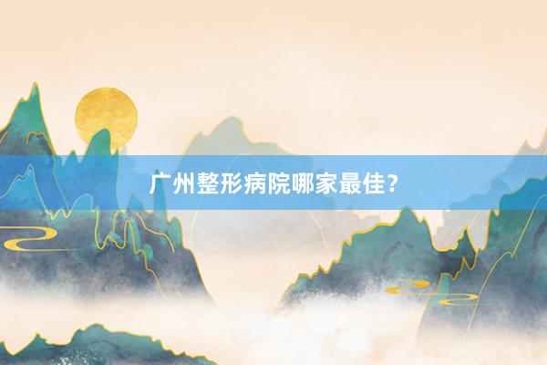 广州整形病院哪家最佳？