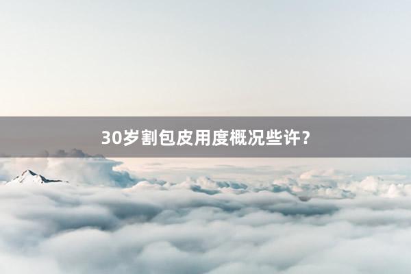 30岁割包皮用度概况些许？