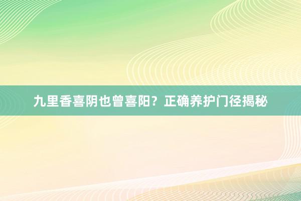 九里香喜阴也曾喜阳？正确养护门径揭秘