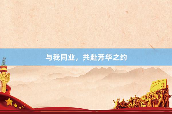 与我同业，共赴芳华之约