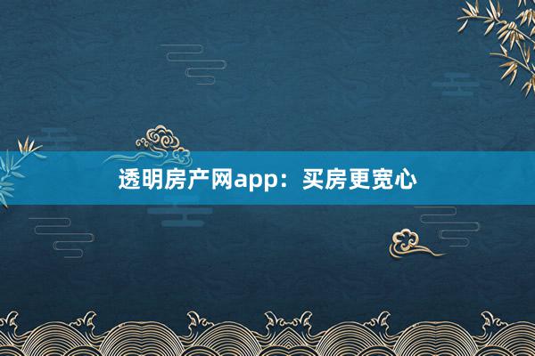 透明房产网app：买房更宽心